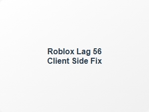 Roblox Lag 56 Client Side Fix