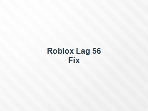 Roblox Lag 56 Fix Tips